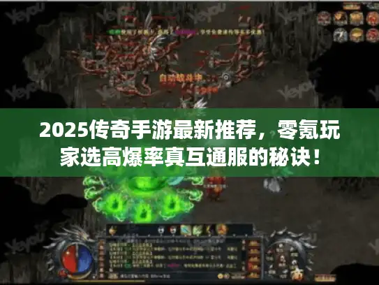 2025传奇手游最新推荐，零氪玩家选高爆率真互通服的秘诀！