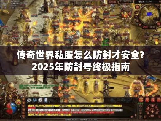 传奇世界私服怎么防封才安全?2025年防封号终极指南 传奇世界私服怎么防封才安全?2025年防封号终极指南