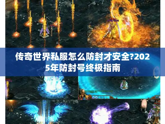 传奇世界私服怎么防封才安全?2025年防封号终极指南 传奇世界私服怎么防封才安全?2025年防封号终极指南