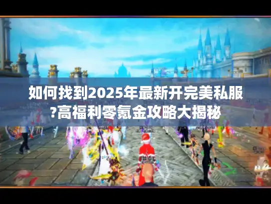 如何找到2025年最新开完美私服?高福利零氪金攻略大揭秘 如何找到2025年最新开完美私服?高福利零氪金攻略大揭秘