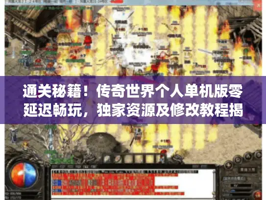 通关秘籍！传奇世界个人单机版零延迟畅玩，独家资源及修改教程揭秘