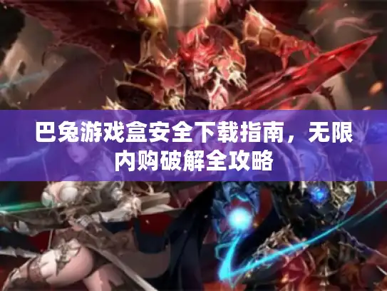 巴兔游戏盒安全下载指南,无限内购破解全攻略 巴兔游戏盒安全下载指南,无限内购破解全攻略