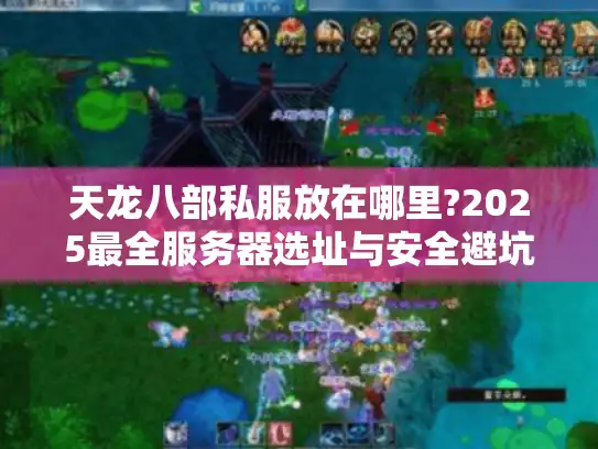 天龙八部私服放在哪里?2025最全服务器选址与安全避坑指南 天龙八部私服放在哪里?2025最全服务器选址与安全避坑指南