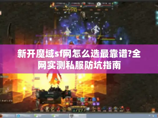 新开魔域sf网怎么选最靠谱?全网实测私服防坑指南