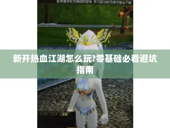 新开热血江湖怎么玩?零基础必看避坑指南