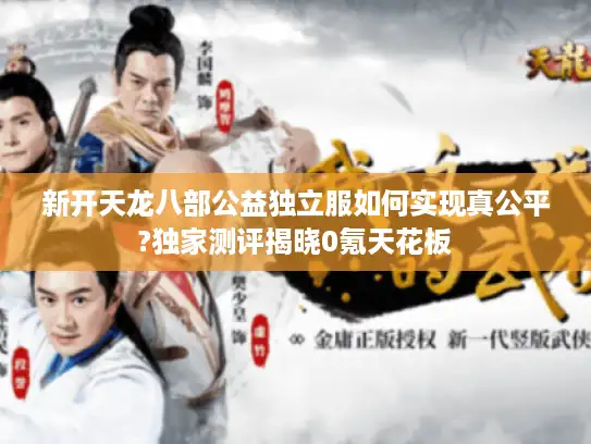 新开天龙八部公益独立服如何实现真公平?独家测评揭晓0氪天花板