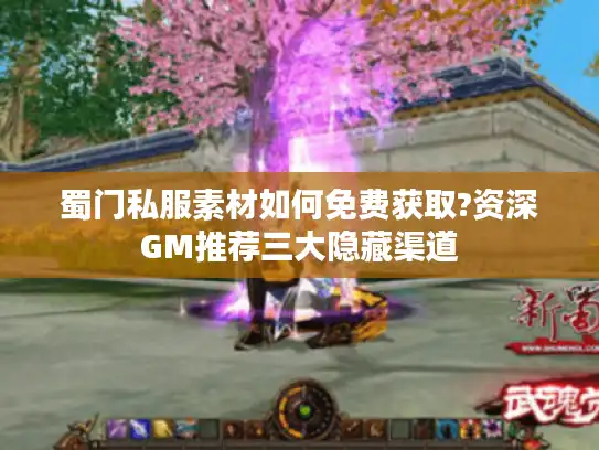 蜀门私服素材如何免费获取?资深GM推荐三大隐藏渠道
