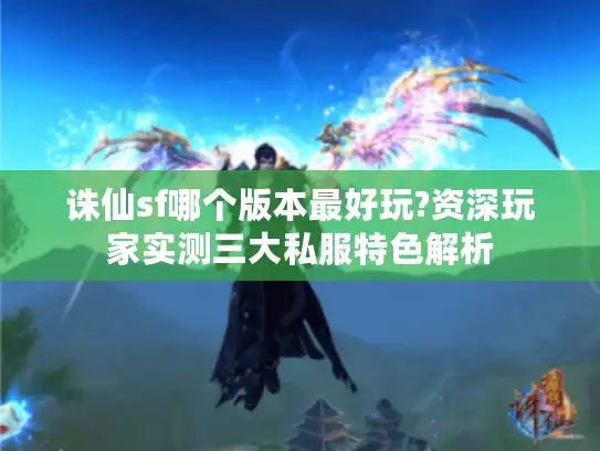 诛仙sf哪个版本最好玩?资深玩家实测三大私服特色解析 诛仙sf哪个版本最好玩?资深玩家实测三大私服特色解析