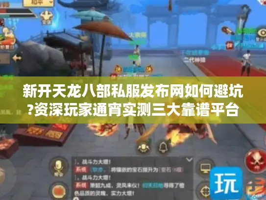 新开天龙八部私服发布网如何避坑?资深玩家通宵实测三大靠谱平台