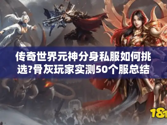 传奇世界元神分身私服如何挑选?骨灰玩家实测50个服总结攻略