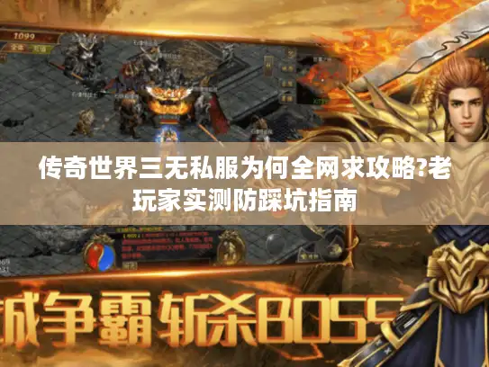传奇世界三无私服为何全网求攻略?老玩家实测防踩坑指南