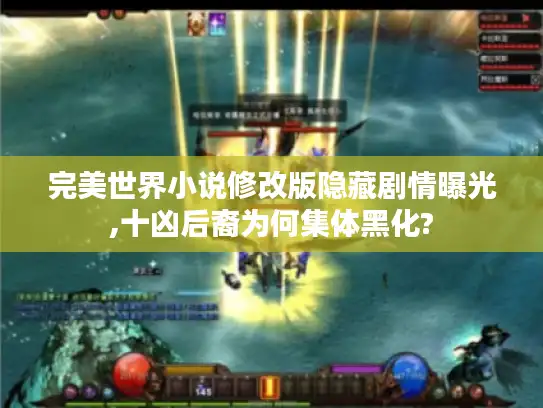 完美世界小说修改版隐藏剧情曝光,十凶后裔为何集体黑化? 完美世界小说修改版隐藏剧情曝光,十凶后裔为何集体黑化?