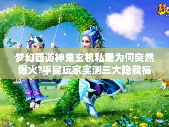梦幻西游神鬼玄机私服为何突然爆火?平民玩家实测三大隐藏福利