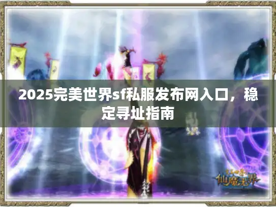 2025完美世界sf私服发布网入口，稳定寻址指南