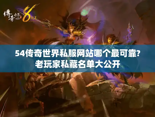 54传奇世界私服网站哪个最可靠?老玩家私藏名单大公开