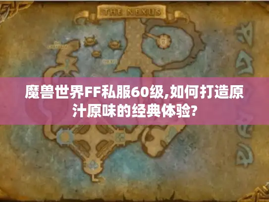 魔兽世界FF私服60级,如何打造原汁原味的经典体验?