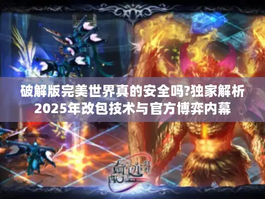 破解版完美世界真的安全吗?独家解析2025年改包技术与官方博弈内幕