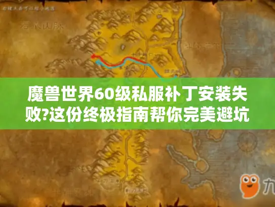 魔兽世界60级私服补丁安装失败?这份终极指南帮你完美避坑