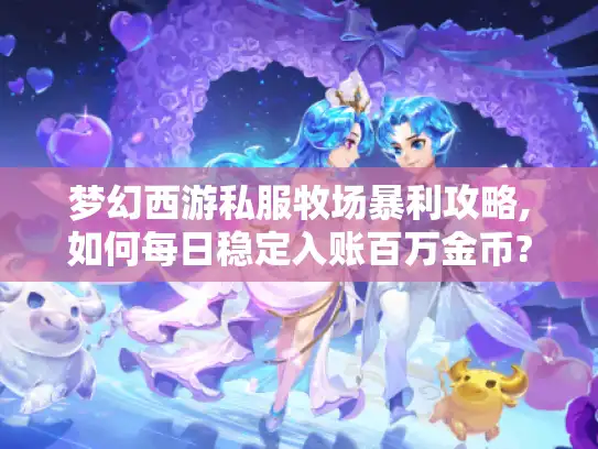 梦幻西游私服牧场暴利攻略,如何每日稳定入账百万金币?