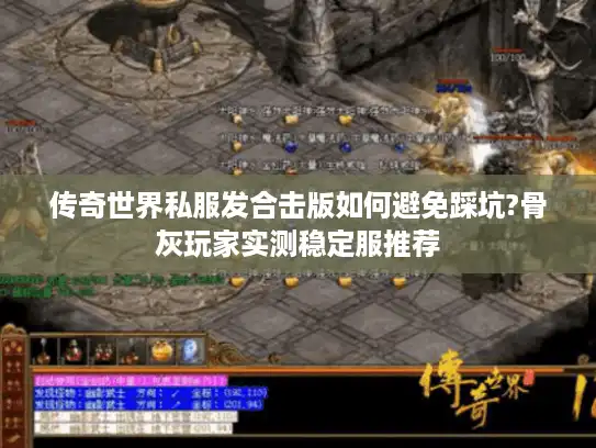 传奇世界私服发合击版如何避免踩坑?骨灰玩家实测稳定服推荐