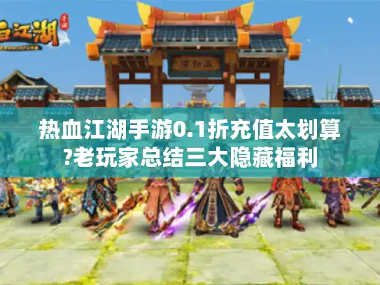热血江湖手游0.1折充值太划算?老玩家总结三大隐藏福利