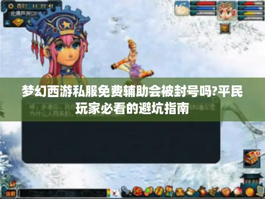 梦幻西游私服免费辅助会被封号吗?平民玩家必看的避坑指南