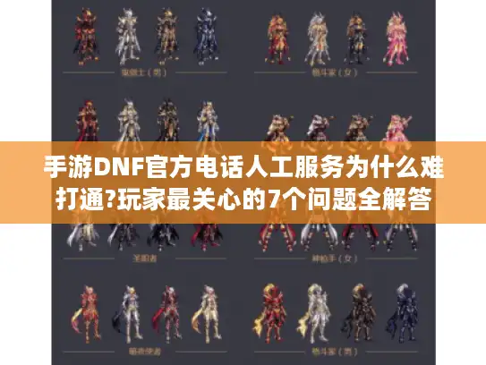 手游DNF官方电话人工服务为什么难打通?玩家最关心的7个问题全解答 手游DNF官方电话人工服务为什么难打通?玩家最关心的7个问题全解答