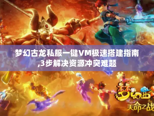 梦幻古龙私服一键VM极速搭建指南,3步解决资源冲突难题 梦幻古龙私服一键VM极速搭建指南,3步解决资源冲突难题