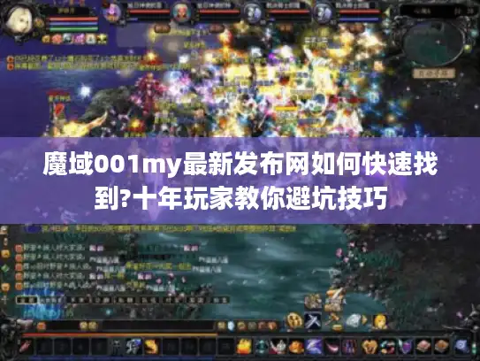 魔域001my最新发布网如何快速找到?十年玩家教你避坑技巧