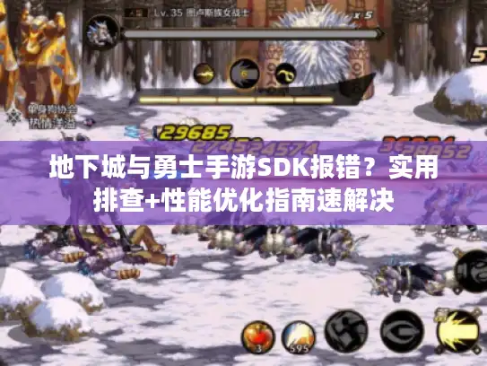 地下城与勇士手游SDK报错?实用排查+性能优化指南速解决 地下城与勇士手游SDK报错?实用排查+性能优化指南速解决