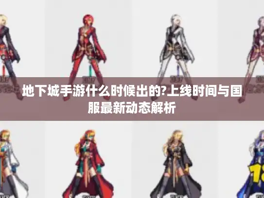 地下城手游什么时候出的?上线时间与国服最新动态解析