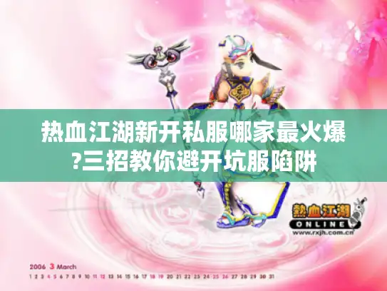 热血江湖新开私服哪家最火爆?三招教你避开坑服陷阱 热血江湖新开私服哪家最火爆?三招教你避开坑服陷阱