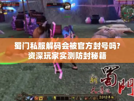 蜀门私服解码会被官方封号吗?资深玩家实测防封秘籍