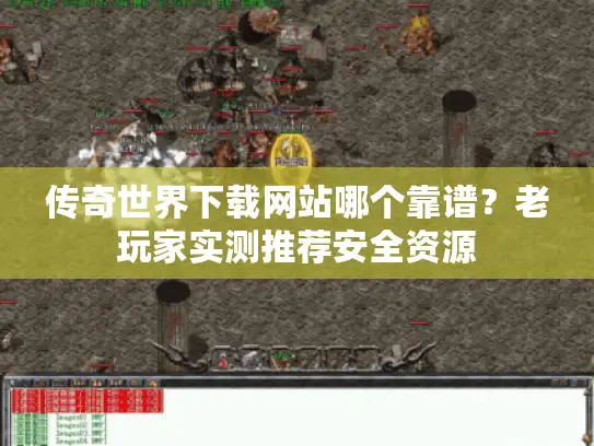 传奇世界下载网站哪个靠谱？老玩家实测推荐安全资源