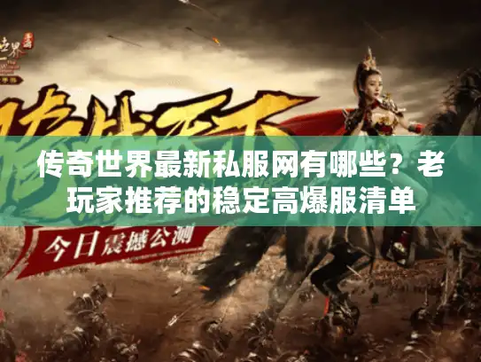 传奇世界最新私服网有哪些？老玩家推荐的稳定高爆服清单