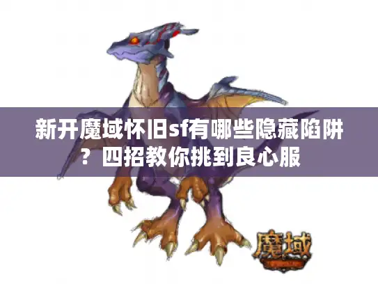 新开魔域怀旧sf有哪些隐藏陷阱？四招教你挑到良心服