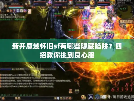 新开魔域怀旧sf有哪些隐藏陷阱？四招教你挑到良心服