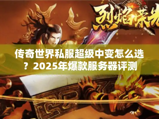 传奇世界私服超级中变怎么选?2025年爆款服务器评测 传奇世界私服超级中变怎么选?2025年爆款服务器评测