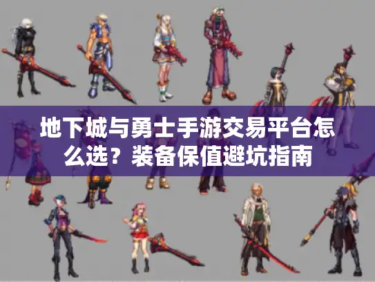 地下城与勇士手游交易平台怎么选？装备保值避坑指南