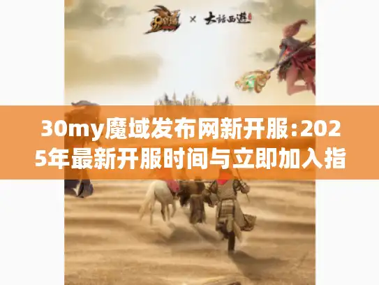 30my魔域发布网新开服:2025年最新开服时间与立即加入指南