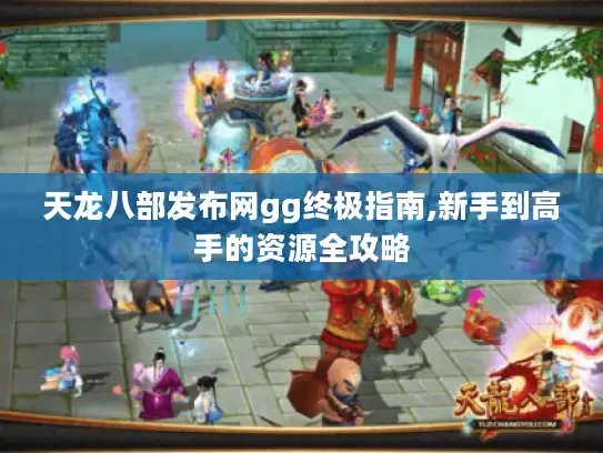 天龙八部发布网gg终极指南,新手到高手的资源全攻略