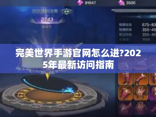 完美世界手游官网怎么进?2025年最新访问指南 完美世界手游官网怎么进?2025年最新访问指南