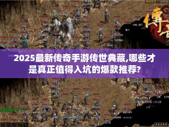 2025最新传奇手游传世典藏,哪些才是真正值得入坑的爆款推荐?