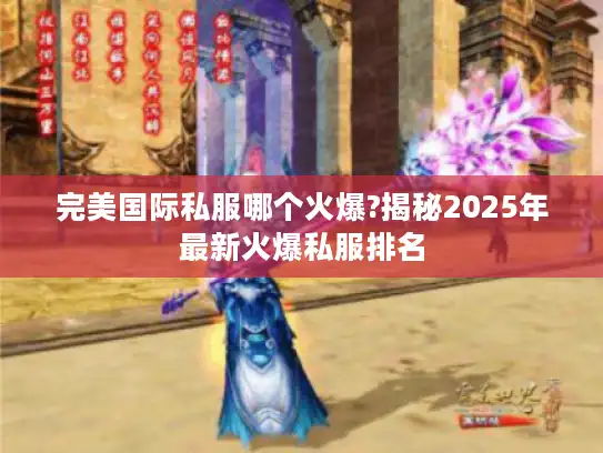 完美国际私服哪个火爆?揭秘2025年最新火爆私服排名