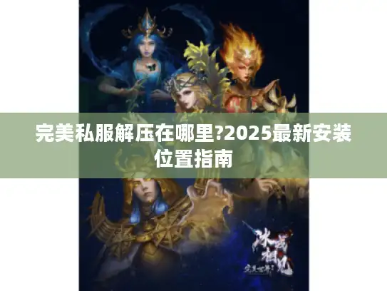 完美私服解压在哪里?2025最新安装位置指南