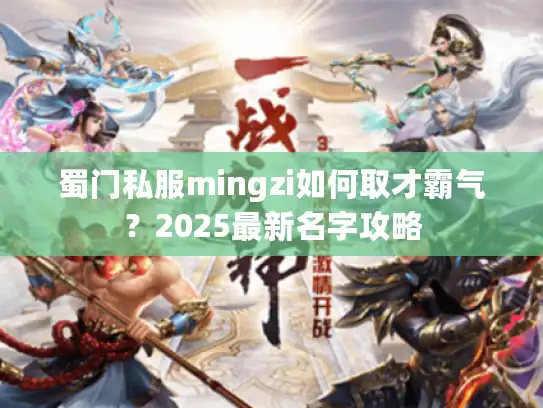 蜀门私服mingzi如何取才霸气？2025最新名字攻略