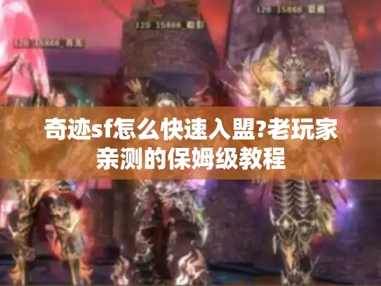 奇迹sf怎么快速入盟?老玩家亲测的保姆级教程