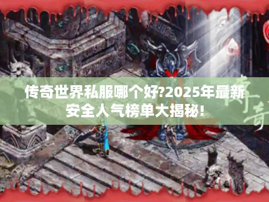 传奇世界私服哪个好?2025年最新安全人气榜单大揭秘!