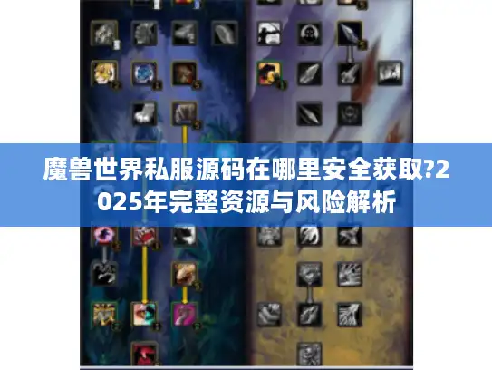 魔兽世界私服源码在哪里安全获取?2025年完整资源与风险解析