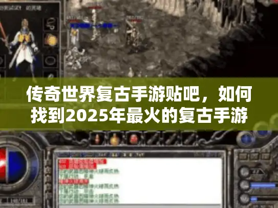 传奇世界复古手游贴吧，如何找到2025年最火的复古手游社区？